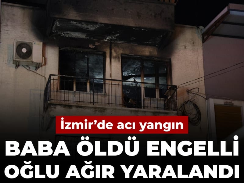 İzmir’de Yangın Faciası: Baba Hayatını Kaybetti, Engelli Oğlu Ağır Yaralandı